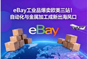 eBay工業品爆賣歐美三站！自動化與金屬加工成新出海風口